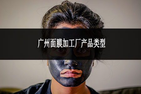 廣州面膜加工廠產(chǎn)品類型