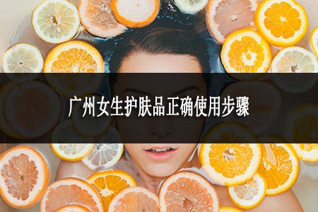 廣州女生護膚品正確使用步驟