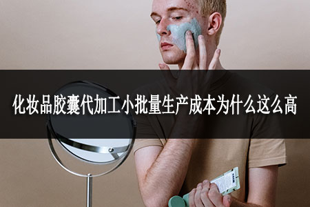 化妝品膠囊代加工小批量生產(chǎn)成本為什么這么高 化妝品膠囊代加工小批量生產(chǎn)成本為什么這么高