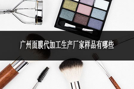 廣州面膜代加工生產(chǎn)廠家樣品有哪些 廣州面膜代加工生產(chǎn)廠家樣品有哪些