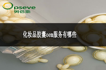 化妝品膠囊oem服務(wù)有哪些 化妝品膠囊oem服務(wù)有哪些