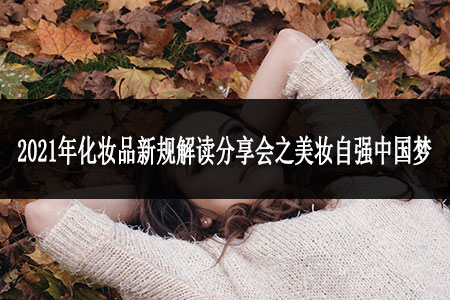2021年化妝品新規(guī)解讀分享會之美妝自強中國夢 2021年化妝品新規(guī)解讀分享會之美妝自強中國夢
