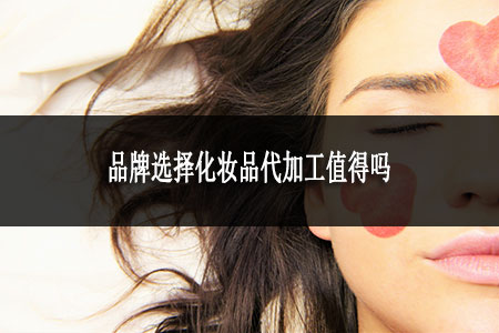 品牌選擇化妝品代加工值得嗎
