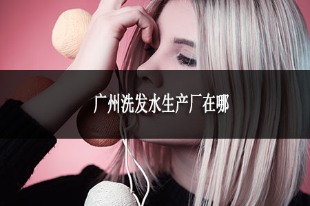 廣州洗發(fā)水生產(chǎn)廠在哪