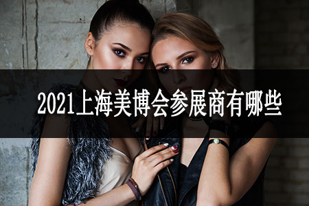 2021上海美博會(huì)參展商有哪些 2021上海美博會(huì)參展商有哪些