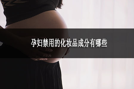 孕婦禁用的化妝品成分有哪些 孕婦禁用的化妝品成分有哪些