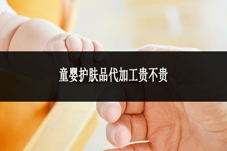 童嬰護(hù)膚品代加工貴不貴 童嬰護(hù)膚品代加工貴不貴