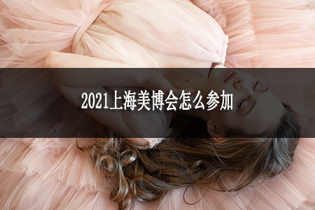 2021上海美博會怎么參加