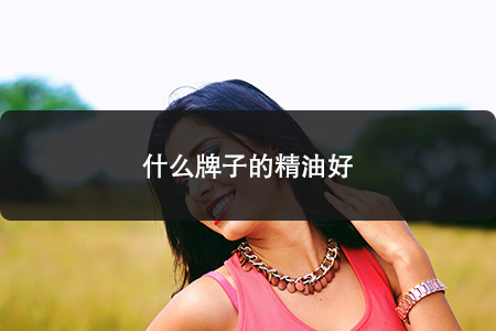 什么牌子的精油好 什么牌子的精油好