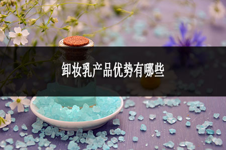 卸妝乳產品優(yōu)勢有哪些