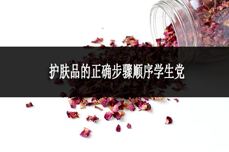 護(hù)膚品的正確步驟順序?qū)W生黨是怎樣 護(hù)膚品的正確步驟順序?qū)W生黨是怎樣