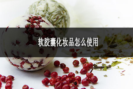 軟膠囊化妝品怎么使用 軟膠囊化妝品怎么使用
