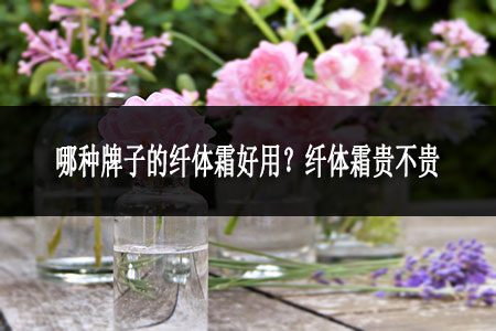 ?哪種牌子的纖體霜好用?纖體霜貴不貴?