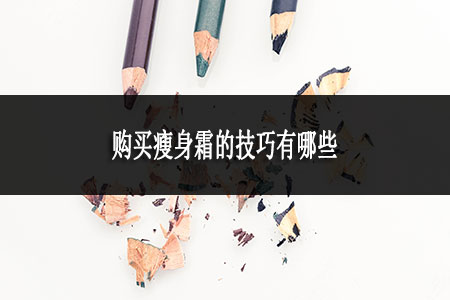 購買瘦身霜的技巧有哪些 購買瘦身霜的技巧有哪些