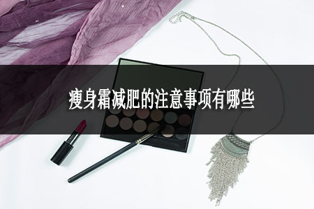 瘦身霜減肥的注意事項有哪些 瘦身霜減肥的注意事項有哪些