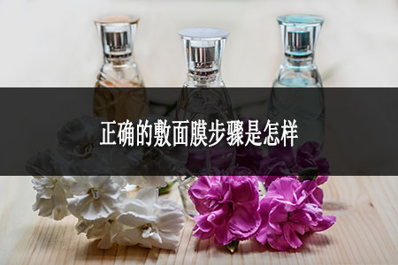 正確的敷面膜步驟是怎樣 正確的敷面膜步驟是怎樣