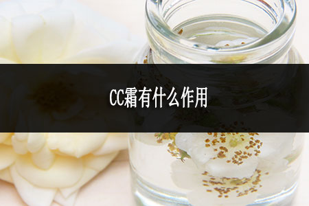 CC霜有什么作用 CC霜有什么作用