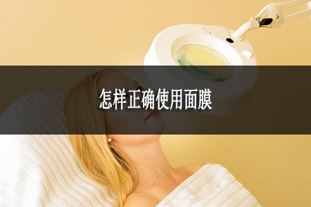怎樣正確使用面膜 怎樣正確使用面膜
