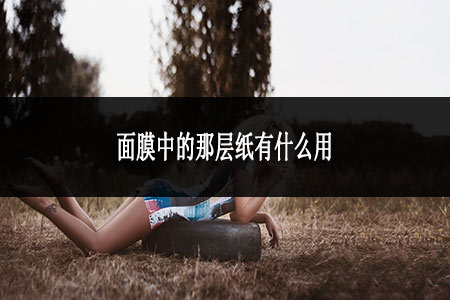 面膜中的那層紙有什么用 面膜中的那層紙有什么用