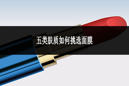 五類膚質(zhì)如何挑選面膜