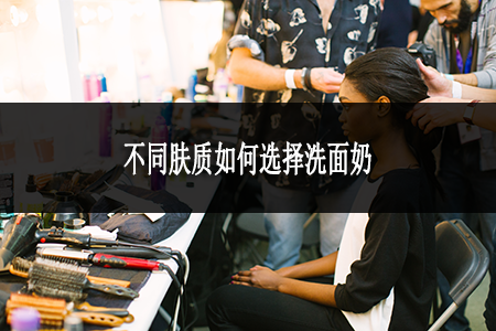 不同膚質(zhì)如何選擇洗面奶