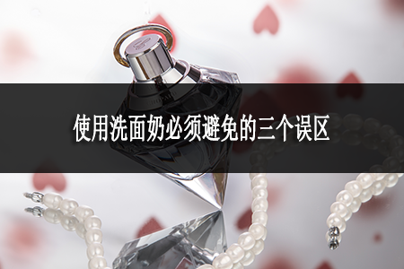 使用洗面奶必須避免的三個(gè)誤區(qū)
