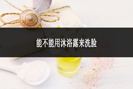 能不能用沐浴露來洗臉 能不能用沐浴露來洗臉