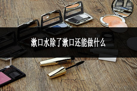 漱口水除了漱口還能做什么