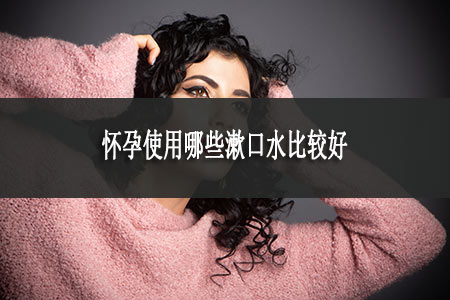 懷孕使用哪些漱口水比較好 懷孕使用哪些漱口水比較好