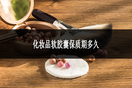 化妝品軟膠囊保質(zhì)期多久