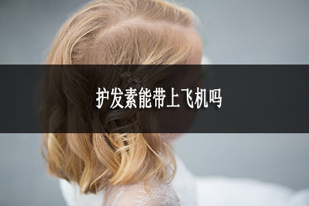 護(hù)發(fā)素能帶上飛機(jī)嗎