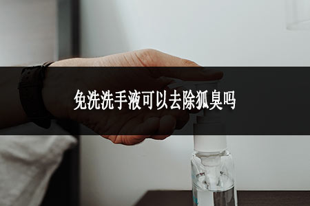 免洗洗手液可以去除狐臭嗎 免洗洗手液可以去除狐臭嗎