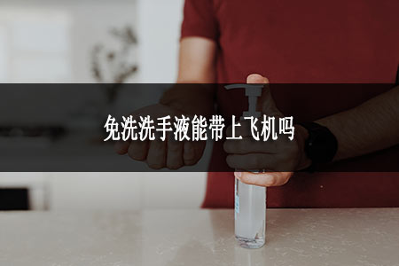 免洗洗手液能帶上飛機(jī)嗎 免洗洗手液能帶上飛機(jī)嗎