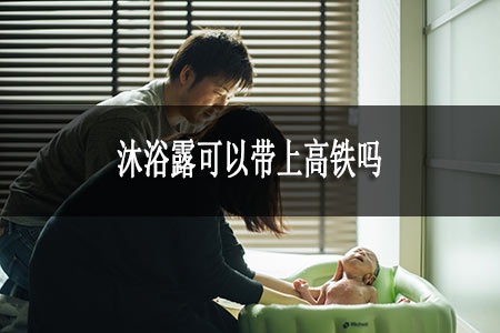 沐浴露可以帶上高鐵嗎 沐浴露可以帶上高鐵嗎