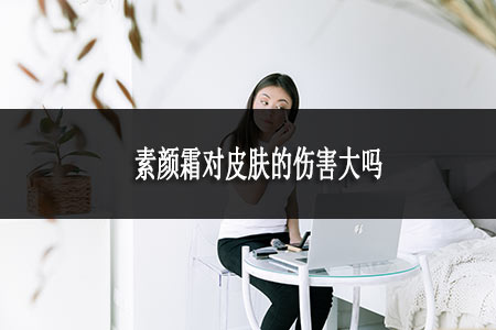 素顏霜對(duì)皮膚的傷害大嗎 素顏霜對(duì)皮膚的傷害大嗎
