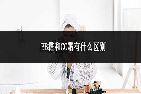 BB霜和CC霜有什么區(qū)別