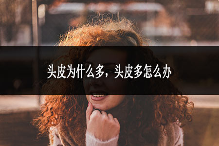 頭皮為什么多，頭皮多怎么辦