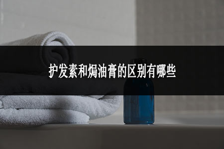 護(hù)發(fā)素和焗油膏的區(qū)別有哪些