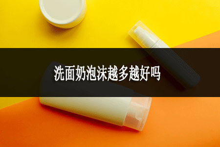 洗面奶泡沫越多越好嗎