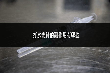 打水光針的副作用有哪些 打水光針的副作用有哪些